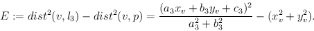 \begin{eqnarray*}
E := dist^{2}(v,l_3) - dist^{2}(v,p) =
\frac{(a_3 x_v + b_3 y_v + c_3)^2}{a_3^2 + b_3^2} - (x_v^2 + y_v^2).
\end{eqnarray*}